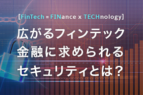 広がるフィンテック　金融に求められるセキュリティとは？