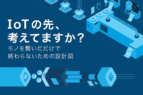 IoTの先、考えてますか？ 〜 モノを繋いだだけで終わらないための設計図 〜