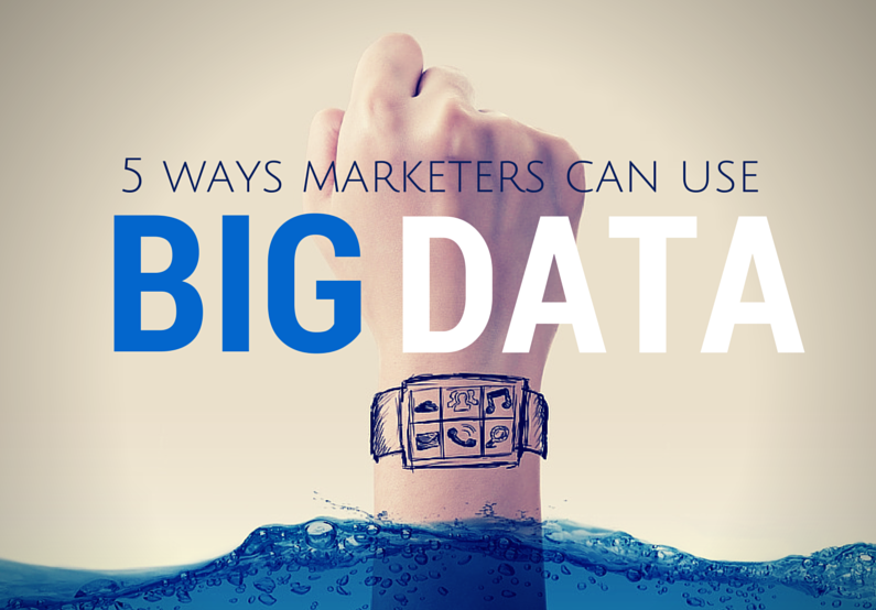 5 Ways Marketers Can Actually Use Big Data