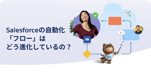 Salesforceの自動化「フロー」はどう進化しているの？